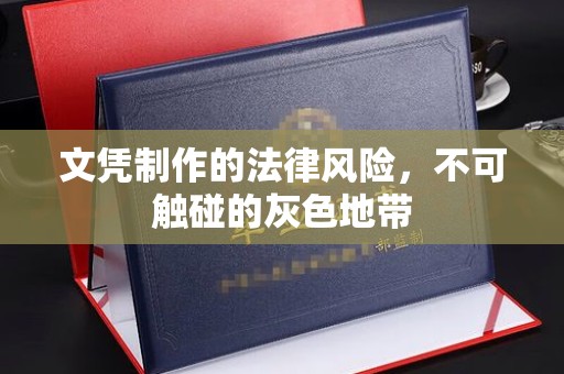 龙潭文凭制作的法律风险，不可触碰的灰色地带